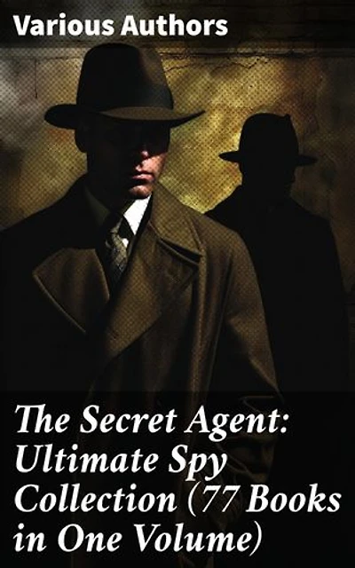 The Secret Agent: Ultimate Spy Collection (77 Books in One Volume): Intrigue, Adventure, and Deception: A Comprehensive Spy Fiction Anthology