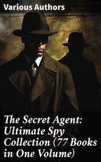 The Secret Agent: Ultimate Spy Collection (77 Books in One Volume): Intrigue, Adventure, and Deception: A Comprehensive Spy Fiction Anthology