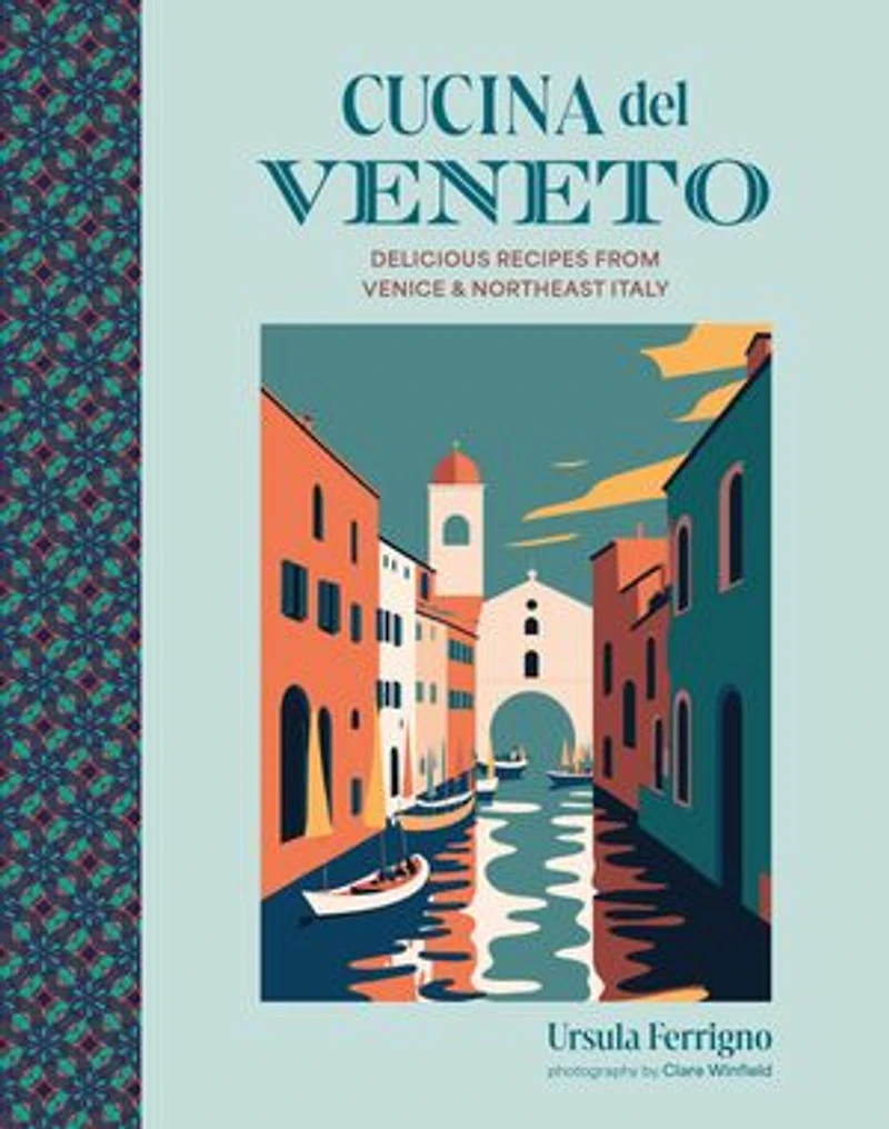 Cucina del Veneto: Delicious recipes from Venice and Northeast Italy