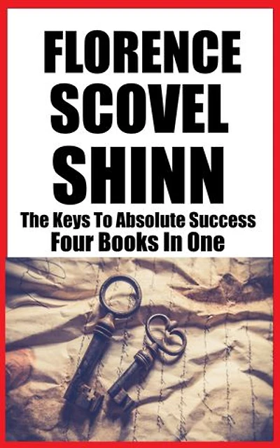 FLORENCE SCOVEL SHINN: THE KEYS TO ABSOLUTE SUCCESS (4 Books In 1)