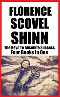 FLORENCE SCOVEL SHINN: THE KEYS TO ABSOLUTE SUCCESS (4 Books In 1)