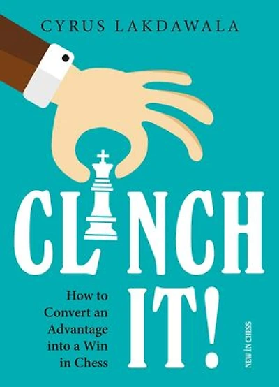 Clinch it!: How to Convert an Advantage into a Win Chess