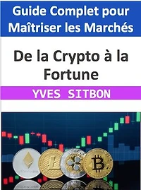 De la Crypto à la Fortune : Guide Complet pour Maîtriser les Marchés des Crypto monnaies: Naviguez avec Confiance dans l'Univers des Crypto-Monnaies, de l'Investissement à la Gestion de Portefeuille