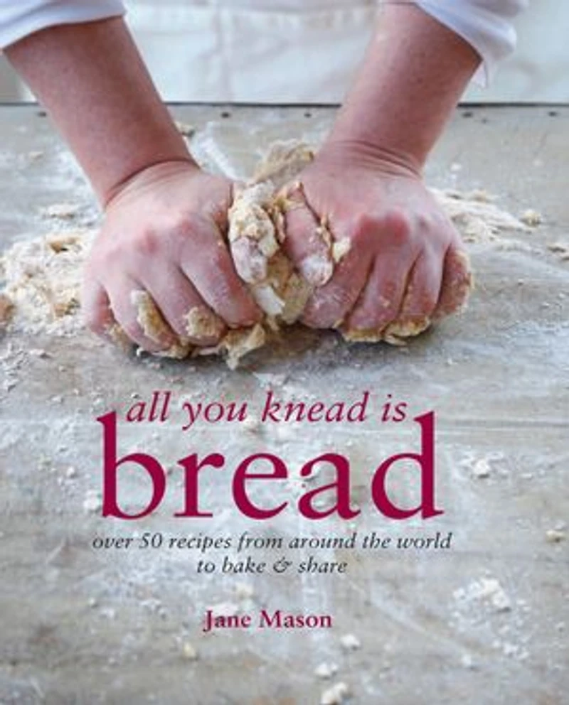 All You Knead is Bread: Over 50 Recipes From Around The World To Bake & Share