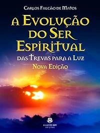 A EVOLUÇÃO DO SER ESPIRITUAL - Nova edição: DAS TREVAS PARA A LUZ