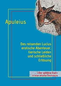 Des reisenden Lucius erotische Abenteuer, tierische Leiden und schließliche Erlösung: oder: Der goldene Esel