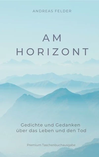 Am Horizont: Gedichte und Gedanken über das Leben und den Tod