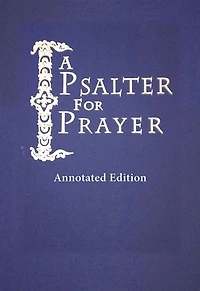 A Psalter for Prayer: Annotated Edition: An Adaptation of the Classic Miles Coverdale Translation, Augmented by Prayers and Instructional Material Drawn from Church Slavonic and Other Orthodox Christian Sources