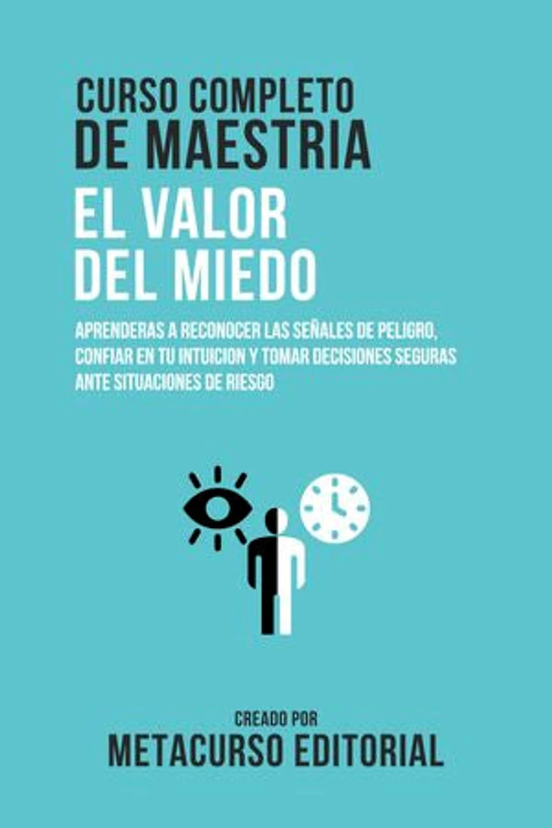 Curso Completo De Maestria El Valor Del Miedo: Aprenderas A Reconocer Las Señales De Peligro, Confiar En Tu Intuicion Y Tomar Decisiones Seguras Ante Situaciones De Riesgo