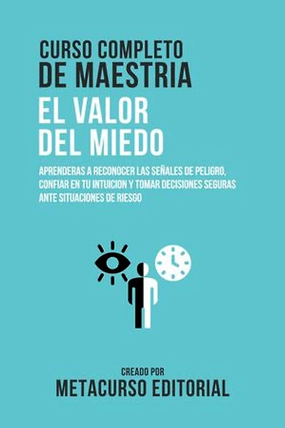 Curso Completo De Maestria El Valor Del Miedo: Aprenderas A Reconocer Las Señales De Peligro, Confiar En Tu Intuicion Y Tomar Decisiones Seguras Ante Situaciones De Riesgo