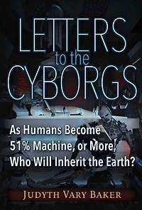 Letters to the Cyborgs: As Humans Become 51% Machine, or More, Who Will Inherit Earth?