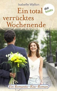 Ein total verrücktes Wochenende: Ein Romantic-Kiss-Roman - Band 6