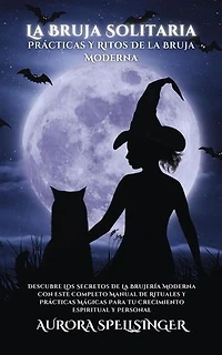 La Bruja Solitaria - Prácticas Y Ritos De la Bruja Moderna: Descubre Los Secretos De La Brujería Moderna Con Este Completo Manual De Rituales Y Prácticas Mágicas Para Tu Crecimiento Espiritual Y Personal