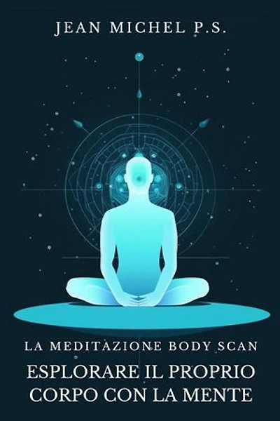 La Meditazione Body Scan - Esplorare il Proprio Corpo con la Mente: Scopri come riconnettere mente e corpo, migliorare la consapevolezza di sé e trovare la pace interiore attraverso il silenzio