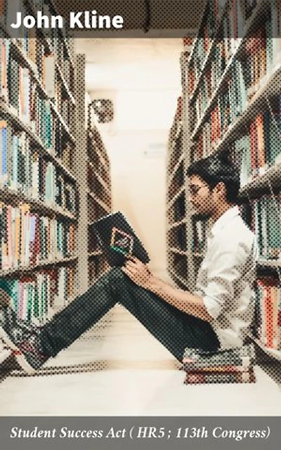 Student Success Act ( HR5 ; 113th Congress): Revolutionizing Education: A Comprehensive Guide to Student Success Legislation in the 113th Congress