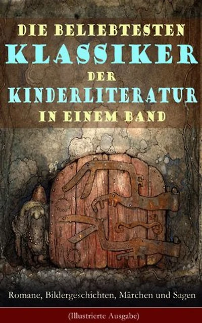Die beliebtesten Klassiker der Kinderliteratur in einem Band: Romane, Bildergeschichten, Märchen und Sagen (Illustrierte Ausgabe)