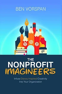 The Nonprofit Imagineers: Infuse Disney-Inspired Creativity Into Your Organization