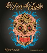 The Art of Tattoo: A Tattoo Artist's Inspirations, Designs, and Hard-Won Advice