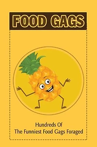 Food Gags: Hundreds Of The Funniest Food Gags Foraged