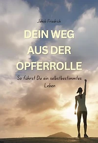 Dein Weg aus der Opferrolle: So führst Du ein selbstbestimmtes Leben