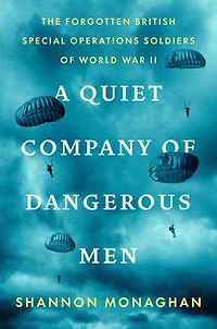 A Quiet Company of Dangerous Men: The Forgotten British Special Operations Soldiers World War II