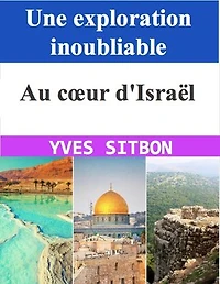 Au cœur d'Israël : Une exploration inoubliable: À travers les trésors antiques et les paysages enchanteurs d'une nation fascinante