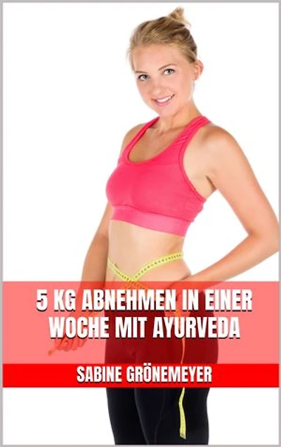5 kg abnehmen in einer Woche mit Ayurveda: Neustart für deine Gesundheit - Gesund abnehmen mit ganzheitlicher Ernährung - Ayurvedische Rezepte für Körper und Seele