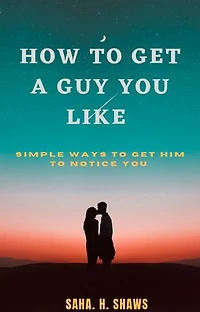 How To Get A Guy You Like: Simple Ways To Get Him To Notice You