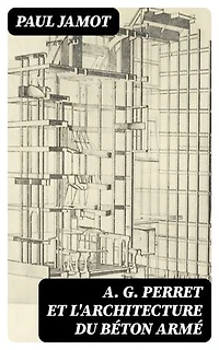 A. G. Perret et l'architecture du béton armé: Édition enrichie.
