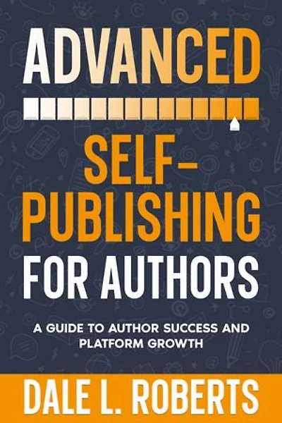 Advanced Self-Publishing for Authors: A Guide to Author Success and Platform Growth