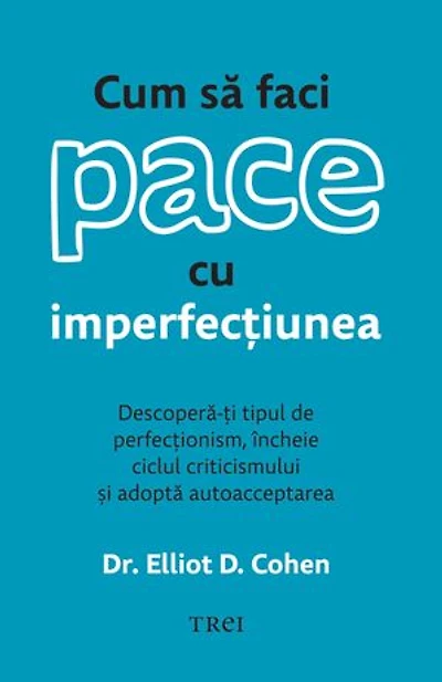 Cum să faci pace cu imperfecțiunea: Descoperă-ți tipul de perfecționism, încheie ciclul criticismului și adoptă autoacceptarea