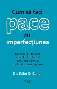 Cum să faci pace cu imperfecțiunea: Descoperă-ți tipul de perfecționism, încheie ciclul criticismului și adoptă autoacceptarea