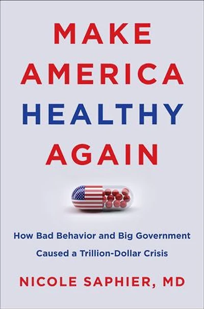 Make America Healthy Again: How Bad Behavior and Big Government Caused a Trillion-Dollar Crisis