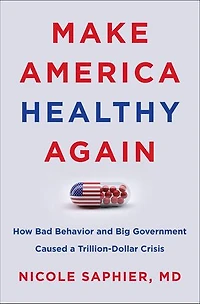 Make America Healthy Again: How Bad Behavior and Big Government Caused a Trillion-Dollar Crisis