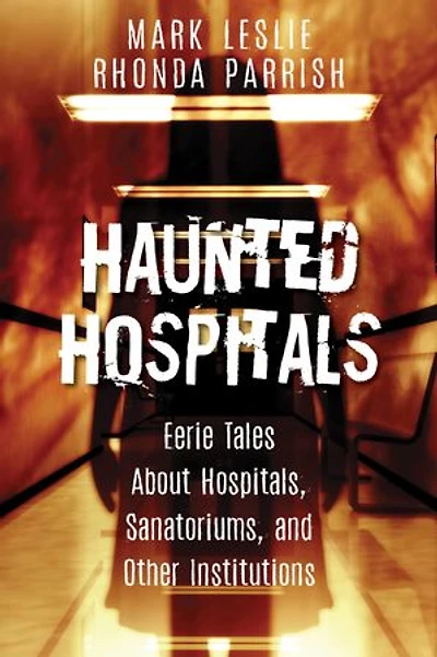 Haunted Hospitals: Eerie Tales About Hospitals, Sanatoriums, And Other Institutions