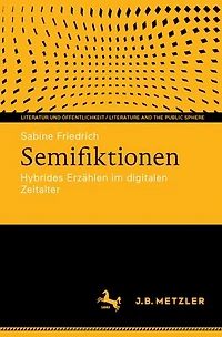 Semifiktionen: Hybrides Erzahlen im digitalen Zeitalter