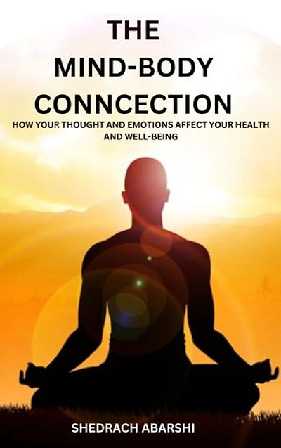 THE MIND-BODY CONNECTION: HOW YOUR THOUGHTS AND EMOTIONS AFFECT YOUR HEALTH AND WELL-BEING