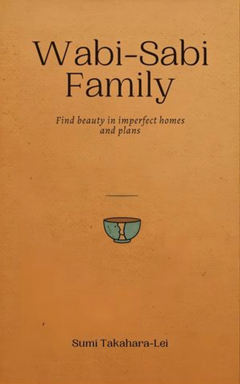 Wabi-Sabi Family: Find Beauty in Imperfect Homes and Plans: Find Beauty in Imperfect Homes and Plans