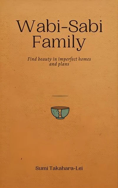 Wabi-Sabi Family: Find Beauty in Imperfect Homes and Plans: Find Beauty in Imperfect Homes and Plans