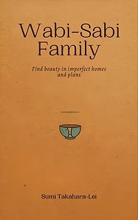 Wabi-Sabi Family: Find Beauty in Imperfect Homes and Plans: Find Beauty in Imperfect Homes and Plans