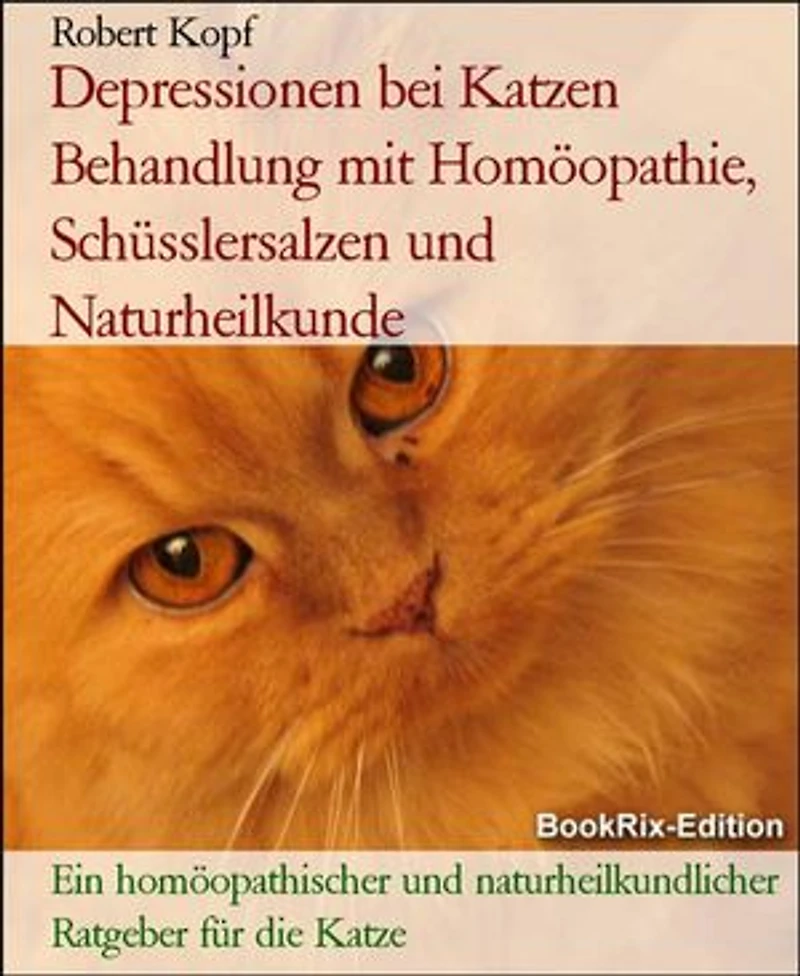 Depressionen bei Katzen Behandlung mit Homöopathie, Schüsslersalzen und Naturheilkunde: Ein homöopathischer und naturheilkundlicher Ratgeber für die Katze
