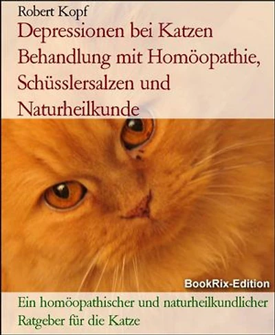 Depressionen bei Katzen Behandlung mit Homöopathie, Schüsslersalzen und Naturheilkunde: Ein homöopathischer und naturheilkundlicher Ratgeber für die Katze