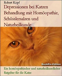 Depressionen bei Katzen Behandlung mit Homöopathie, Schüsslersalzen und Naturheilkunde: Ein homöopathischer und naturheilkundlicher Ratgeber für die Katze