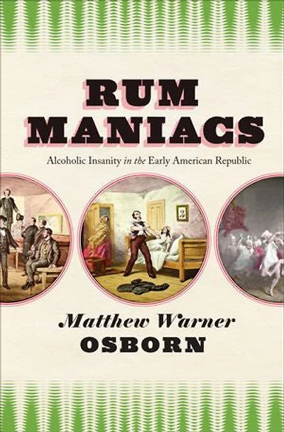 Rum Maniacs: Alcoholic Insanity the Early American Republic