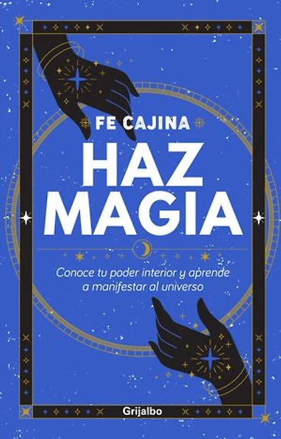 Haz magia: Conoce tu poder interior y aprende a manifestar al Universo