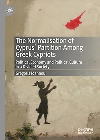 The Normalisation of Cyprus' Partition Among Greek Cypriots: Political Economy and Culture a Divided Societ: Society