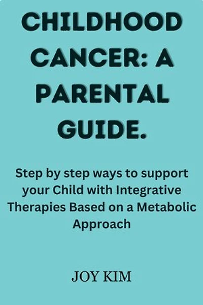 CHILDHOOD CANCER: A PARENTAL GUIDE.: Step by step ways to support your Child with Integrative Therapies Based on a Metabolic Approach