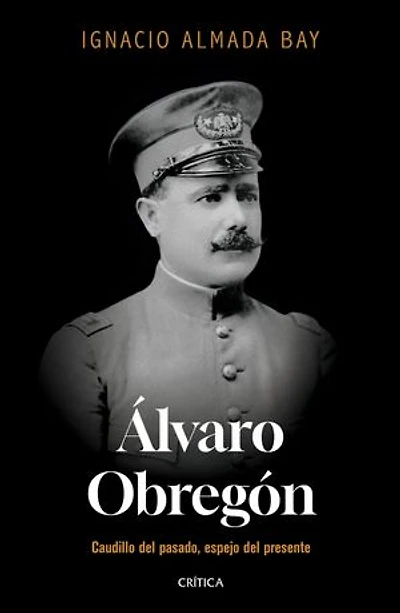 Álvaro Obregón: Caudillo del pasado, espejo presente / Leader of the Past, Mirror Present