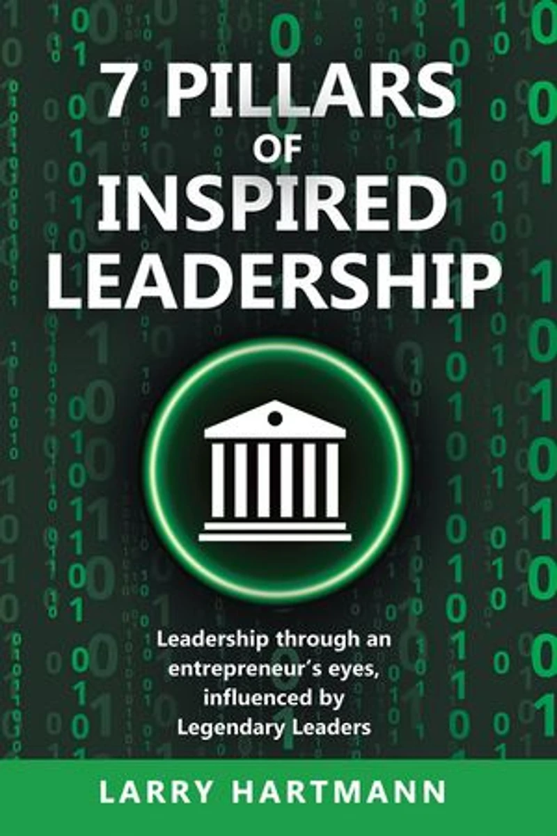 7 Pillars of Inspired Leadership: Leadership through an entrepreneur’s eyes, influenced by Legendary Leaders