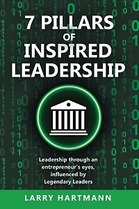 7 Pillars of Inspired Leadership: Leadership through an entrepreneur’s eyes, influenced by Legendary Leaders